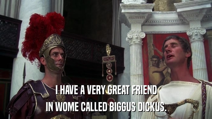 I have a very great friend in Wome called Biggus Dickus