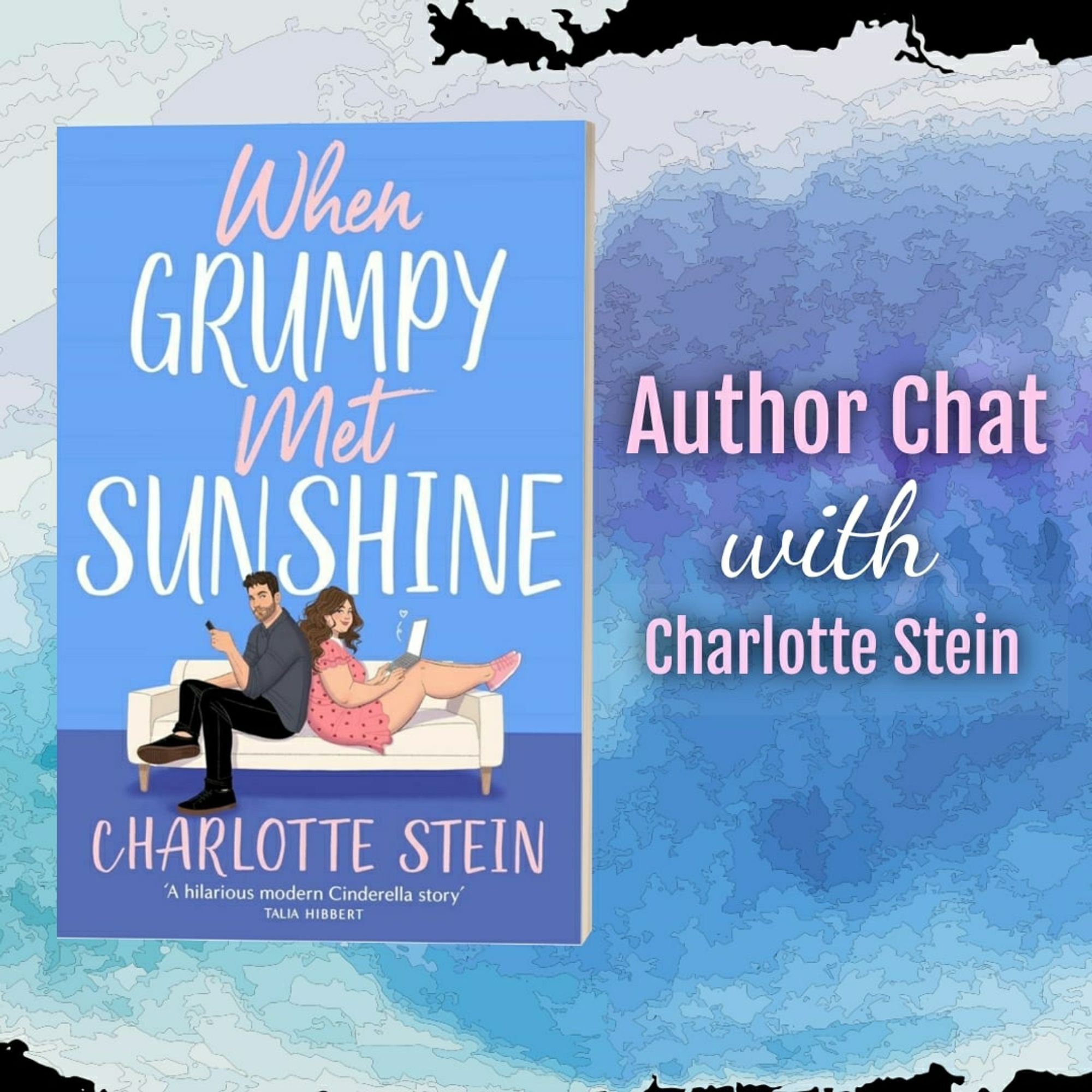 Watercolour wash background in various shades of blue. To the left of frame is the book When grumpy met Sunshine by Charlotte Stein. To the right other words in pink and white author chat with Charlotte Stein. The cover of the book has a couple sitting back to back on a white lounge suite the female in a pink dress with hearts on and the male looking like Roy Kent. The title of the book is in pink and white too.