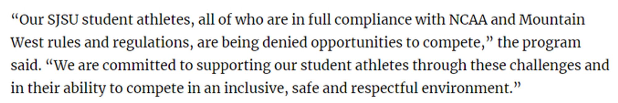 “Our SJSU student athletes, all of who are in full compliance with NCAA and Mountain West rules and regulations, are being denied opportunities to compete,” the program said. “We are committed to supporting our student athletes through these challenges and in their ability to compete in an inclusive, safe and respectful environment.”