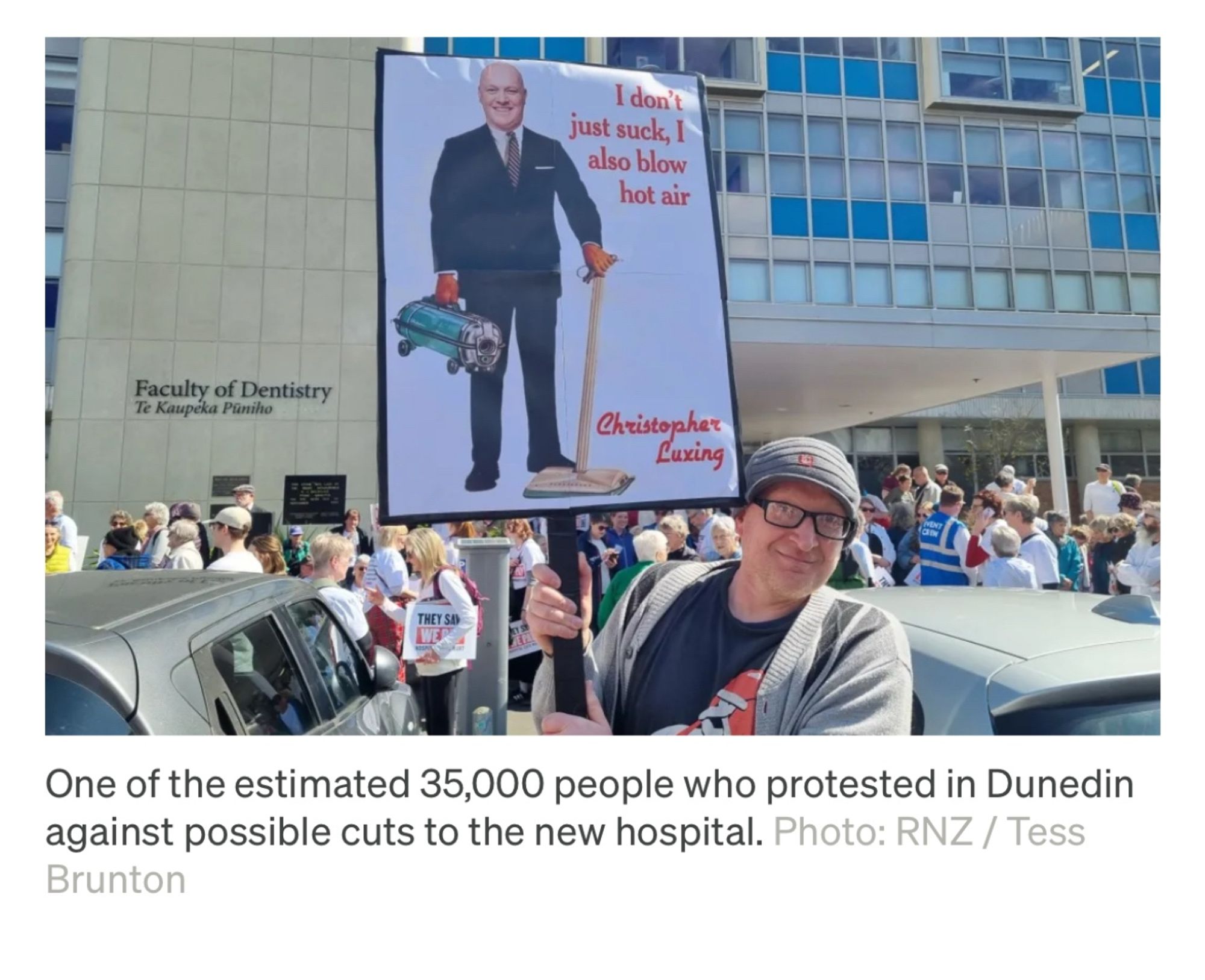 Protest sign at Dunedin Hospital protest:
A picture of Luxon holding an old Electrolux vacuum cleaner with the words 
“I don’t just suck, I also blow hot air - Christopher Luxing”