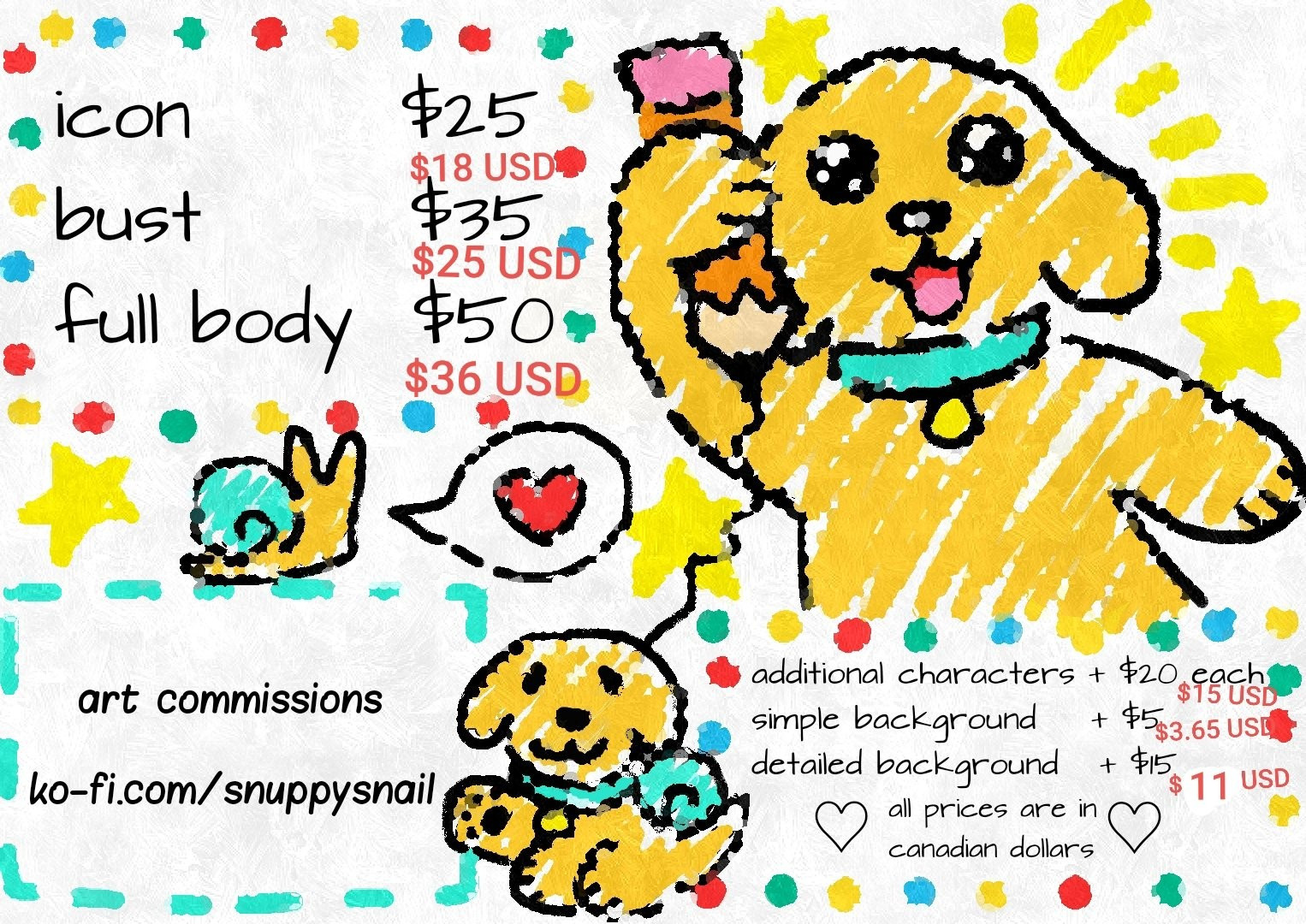 Snuppy art commission menu in USD
Icon $18
Bust $25
Full body $36
Additional characters + $15 each
Simple background $3.65
Detailed background $11