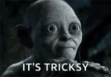 Gollum from *Lord of the Rings*, "It's tricksy"