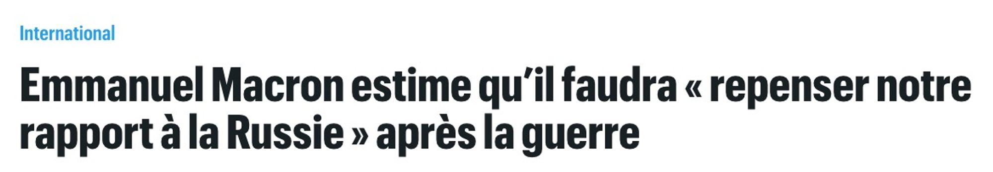 Titre de Le Parisien : «Emmanuel Macron estime qu’il faudra "repenser notre rapport à la Russie" après la guerre»