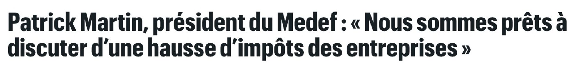 Titre de Le Parisien : «Patrick Martin, président du Medef : "Nous sommes prêts à discuter d’une hausse d’impôts des entreprises"»