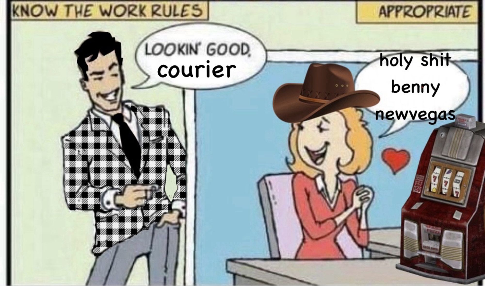 A hastily edited version of the “lookin’ good susan” meme. Benny stands beside a cubicle and says “lookin’ good, courier.”
The courier, with a baseball hat on her head and sitting at a slot machine says, “holy shit, benny newvegas.”