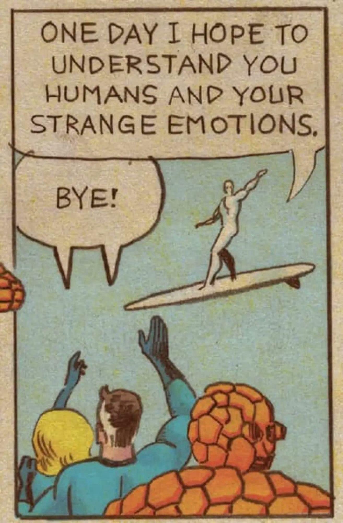 Silver surfer saying goodbye to the fantastic four as he heads off to surf the space ways as the herald of Galactus, he says “one day I hope to understand you humans and your strange emotions.” As he waves, in unison they say “bye!”