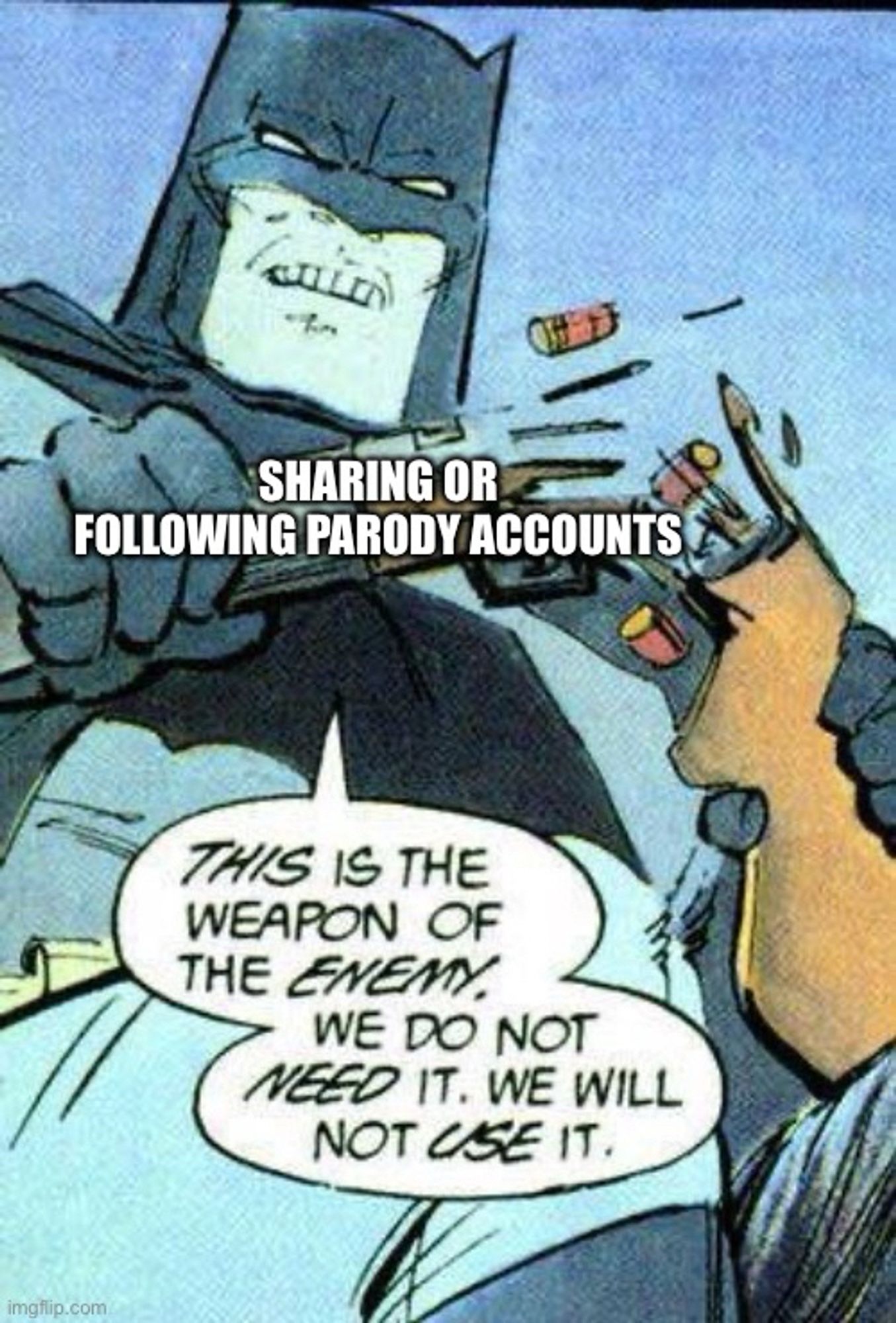 Batman breaking a gun meme, the gun is labelled “sharing or following parody accounts”

This is the weapon of the enemy, we do not need it. We will not use it.