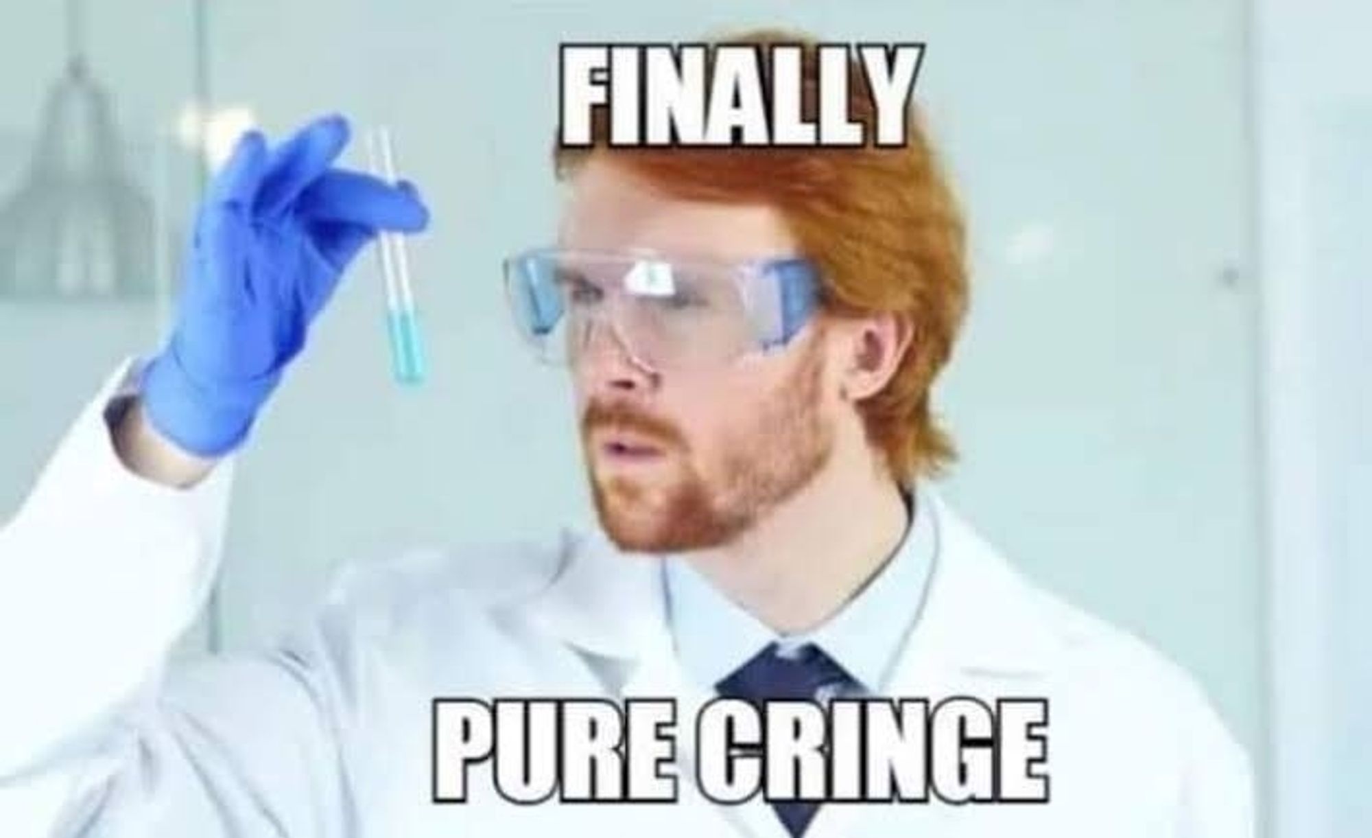 Meme of a scientist examining a test tube and saying, 'FINALLY. PURE CRINGE.'