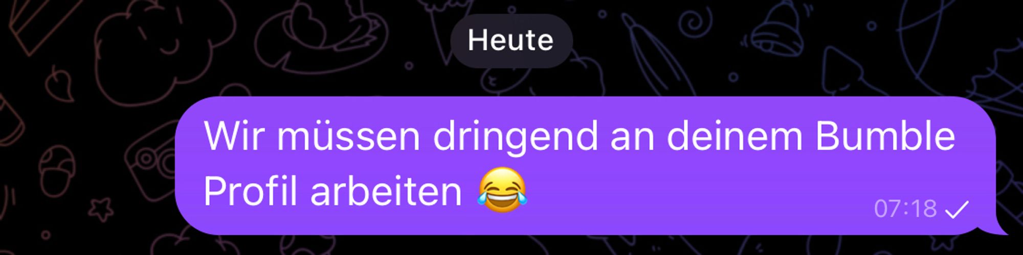 Screenshot Nachricht:

„Wir müssen dringend an deinem Bumble Profil arbeiten 😂“