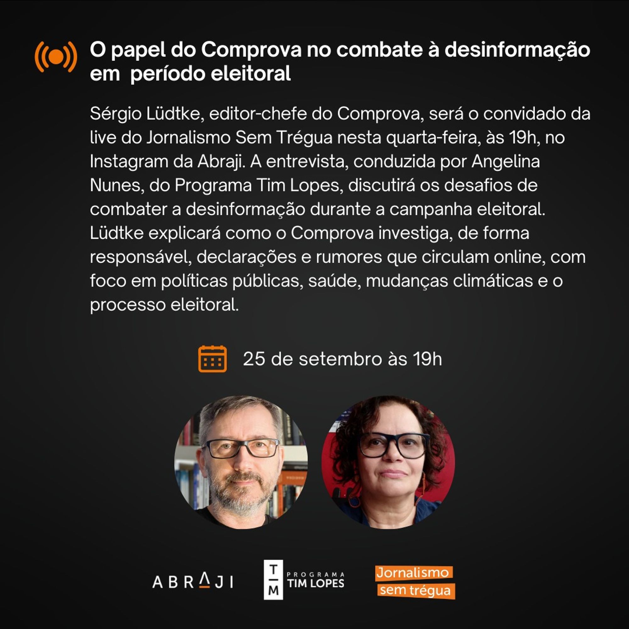 Na imagem está escrito: O papel do Comprova no combate à desinformação em período eleitoral. Sérgio Lüdtke, editor-chefe do Comprova, será o convidado da live do Jornalismo Sem Trégua nesta quarta-feira, às 19h, no Instagram da Abraji. A entrevista, conduzida por Angelina Nunes, do Programa Tim Lopes, discutirá os desafios de combater a desinformação durante a campanha eleitoral. Lüdtke explicará como o Comprova investiga, de forma responsável, declarações e rumores que circulam online, com foco em políticas públicas, saúde, mudanças climáticas e o processo eleitoral. 25 de setembro, às 19h. Fim da descrição