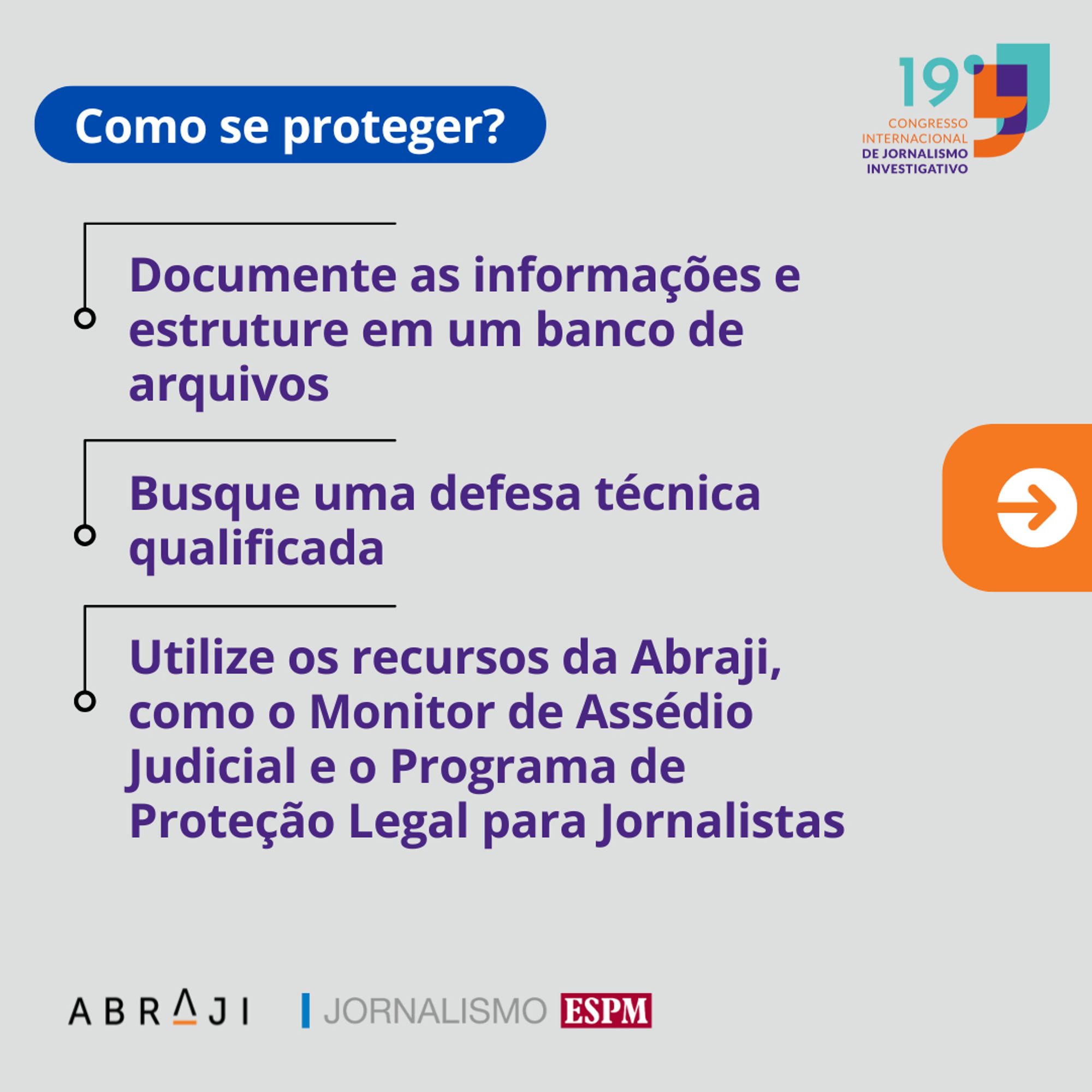 Na imagem está escrito: Como se proteger? Documente as informações e estruture em um banco de arquivos; Busque uma defesa técnica qualificada; Utilize os recursos da Abraji, como o Monitor de Assédio Judicial e o Programa de Proteção Legal para Jornalistas. Fim da descrição