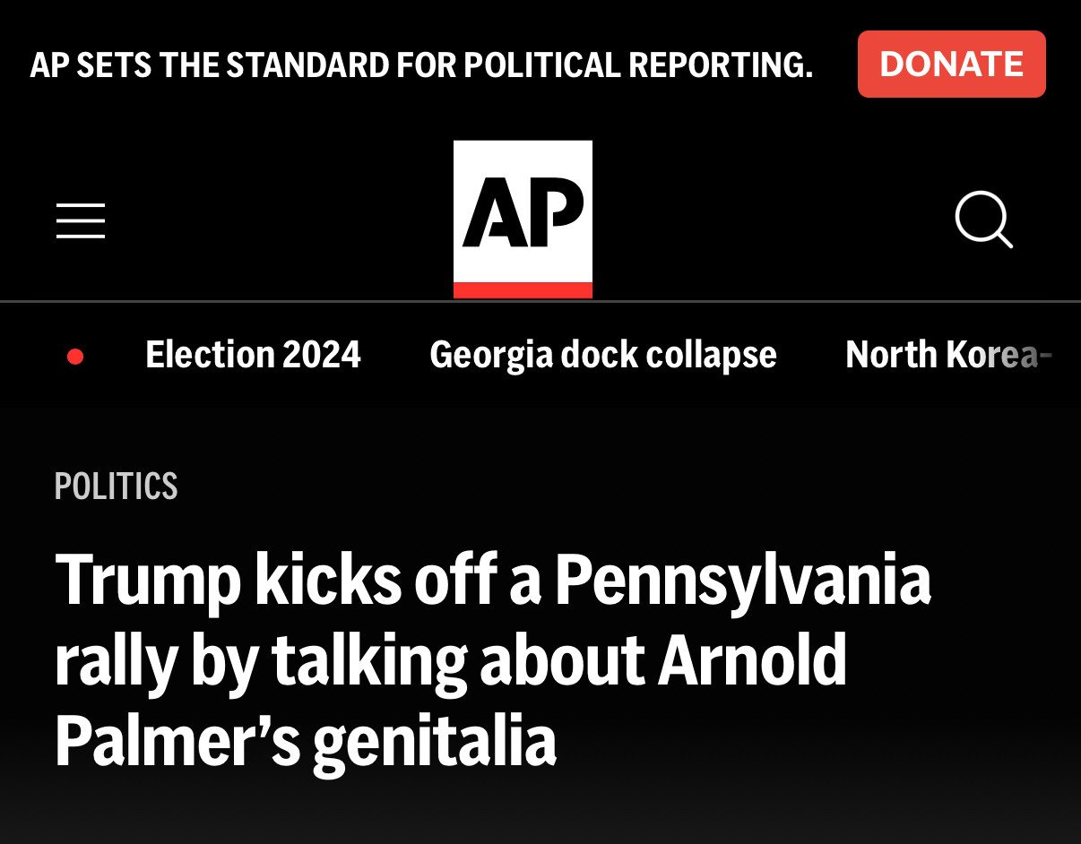 screenshot of this AP headline: 
Trump kicks off a Pennsylvania rally by talking about Arnold Palmer's genitalia