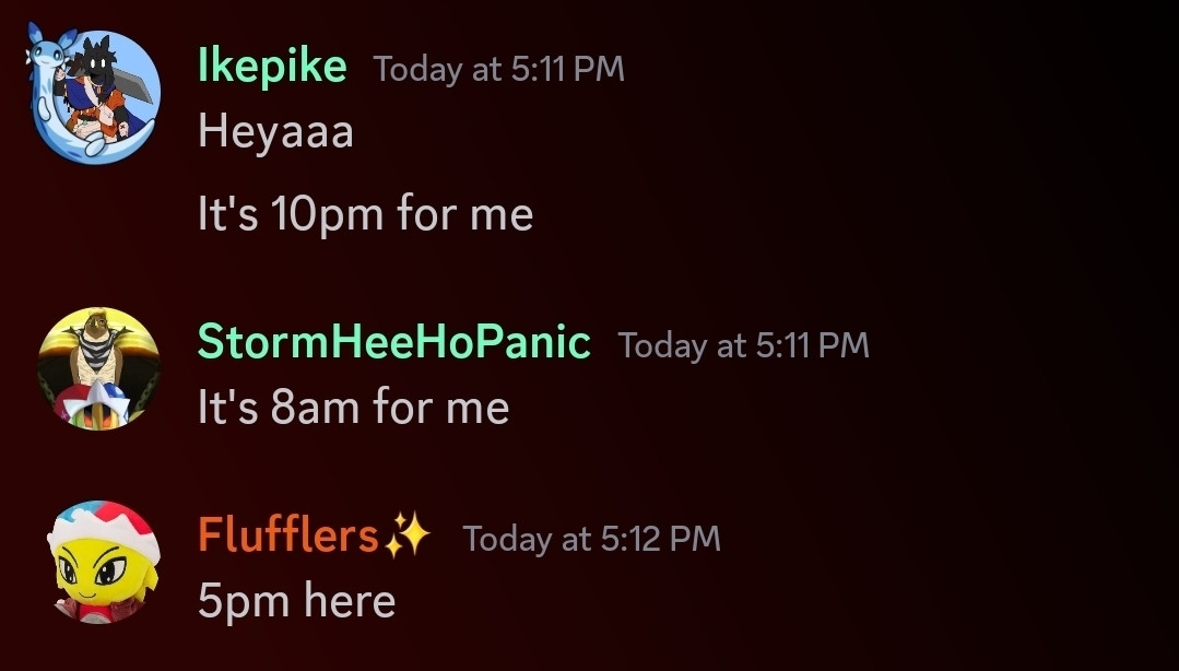 Screenshot of a discord conversation. User Ikepike says "Heyaaaa It's 10pm for me", user StormHeeHoPanic says "It's 8am for me" and user "Fluffers" says "5pm here"