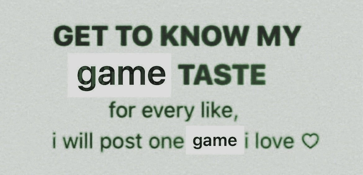 "Get to know my game taste. For every like, I will post one game I love."