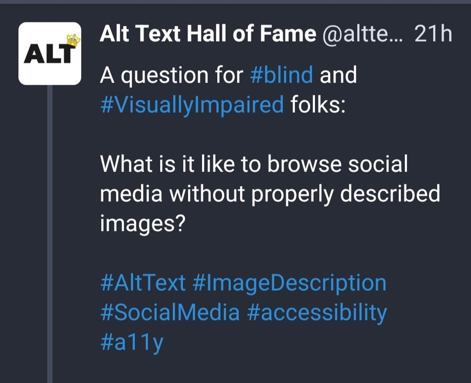 A post from Alt Text Hall of Fame: A question for the blind and visually impaired folks. What is it like to browse social media without properly described images? The hashtags a the bottom are AltText, Image descriptions, social media, accessibility, and a11y