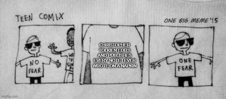 The meme template for "No Fear One Fear." The first panel depicts a man with sunglasses and  t-shirt that reads, "no fear." A second, friendly man walks into frame wearing a graphic tee of his own. The second panel depicts the text on the second man's shirt: "Christopher Tolkien edits and publishes every note I ever wrote on a napkin." The third and final paragraph depicts the man with the sunglasses again, but now his shirt reads, "one fear."