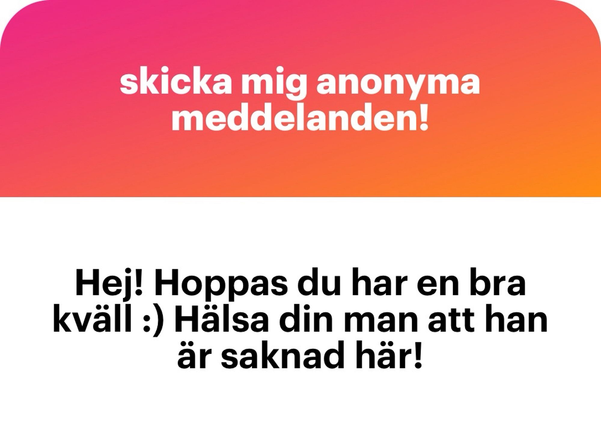 Hej! Hoppas du har en bra kväll :) Hälsa din man att han är saknad här!