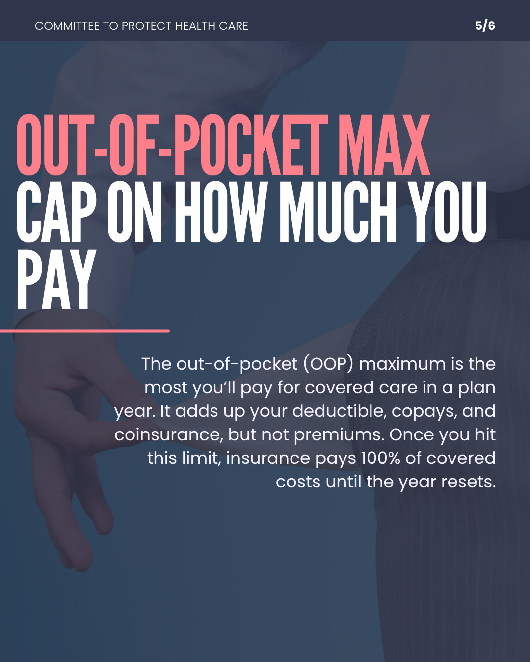 out-of-pocket max: cap on how much you pay. The out-of-pocket (OOP) maximum is the most you'll pay for covered care in a plan year. It adds up your deductible, copays, and coinsurance, but not premiums. Once you hit this limit, insurance pays 100% of covered costs until the year resets. 