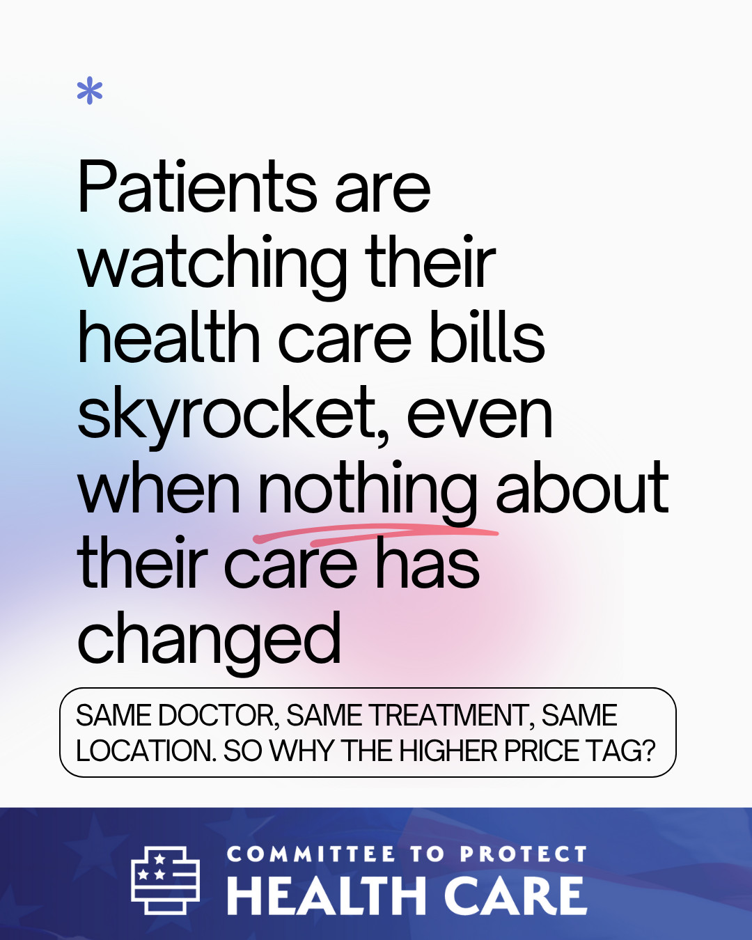 Patients are watching their health care bills skyrocket, even when nothing about their care has changed. Same doctor, same treatment, same location. So why the higher price tag? [Committee to Protect Health Care logo]