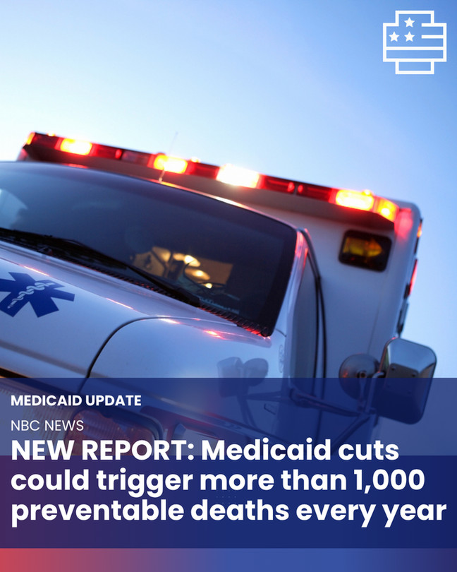 MEDICAID UPDATE
NBC NEWS
NEW REPORT: Medicaid cuts could trigger more than 1,000 preventable deaths every year