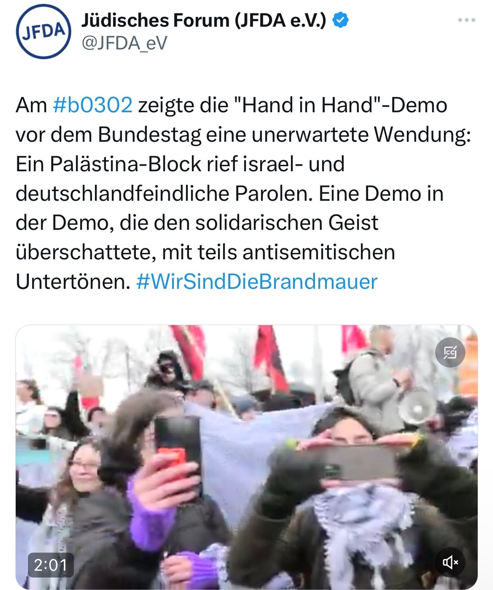 Screenshot X Post Jüdisches Forum (JFDA e.V.) @JFDA_eV: „Am #b0302 zeigte die "Hand in Hand"-Demo vor dem Bundestag eine unerwartete Wendung: Ein Palästina-Block rief israel- und deutschlandfeindliche Parolen. Eine Demo in der Demo, die den solidarischen Geist überschattete, mit teils antisemitischen Untertönen. #WirSindDieBrandmauer“