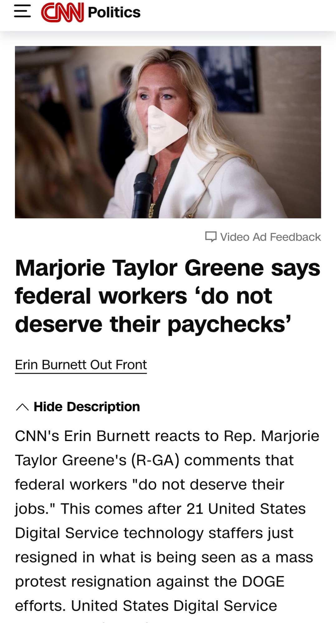 CNN
Politics

Marjorie Taylor Greene says federal workers ‘do not deserve their paychecks’

Erin Burnett 
Out Front

CNN's Erin Burnett reacts to Rep. Marjorie Taylor Greene's (R-GA) comments that federal workers "do not deserve their jobs." This comes after 21 United States Digital Service technology staffers just resigned in what is being seen as a mass protest resignation against the DOGE efforts.