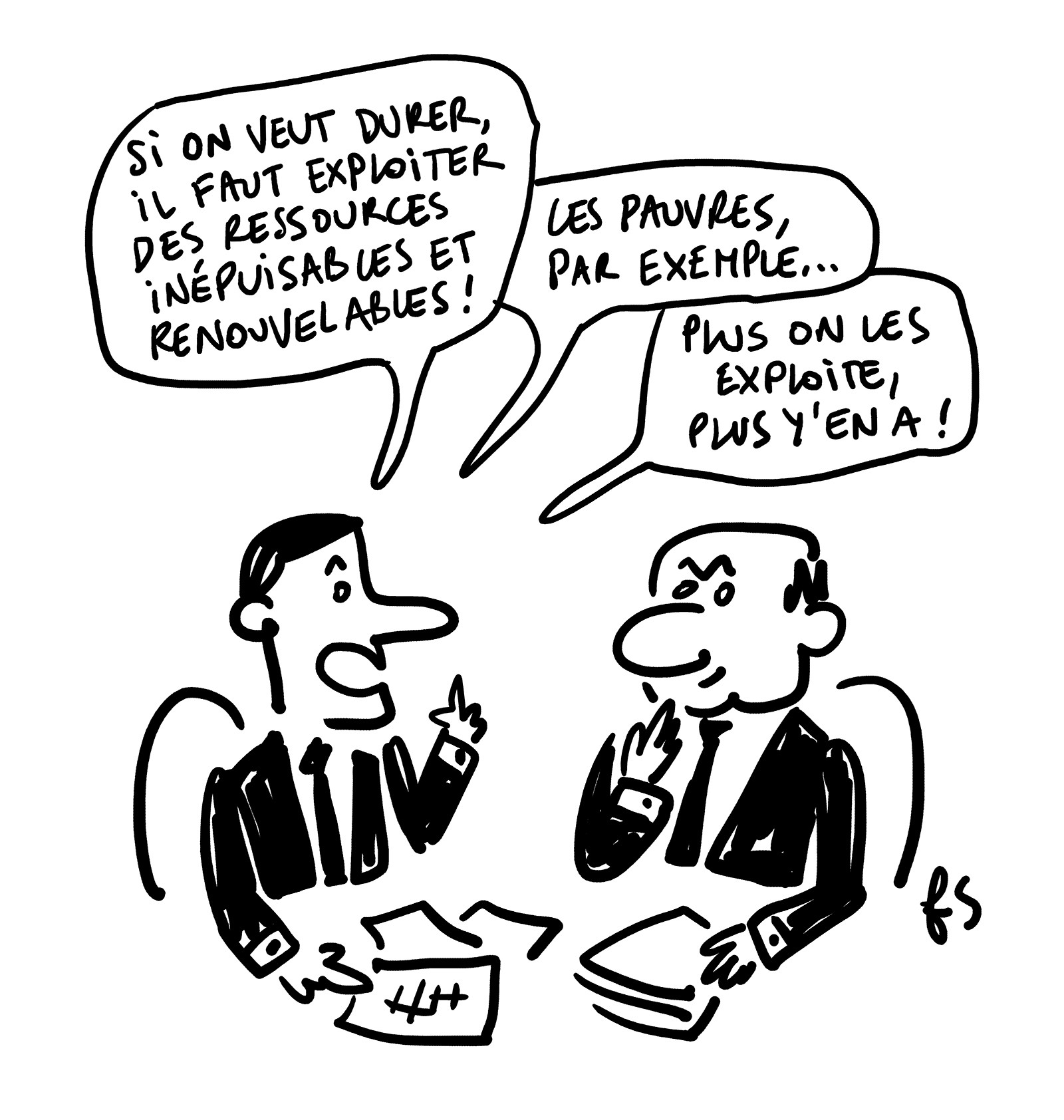 Dessin.
Deux types costard cravate discutent à une table de réunion. L'un montre un papier avec un tableau en disant : "Si on veut durer, il faut exploiter des ressources inépuisables et renouvelables. Les pauvres, par exemple… Plus on les exploite, plus y'en a !"