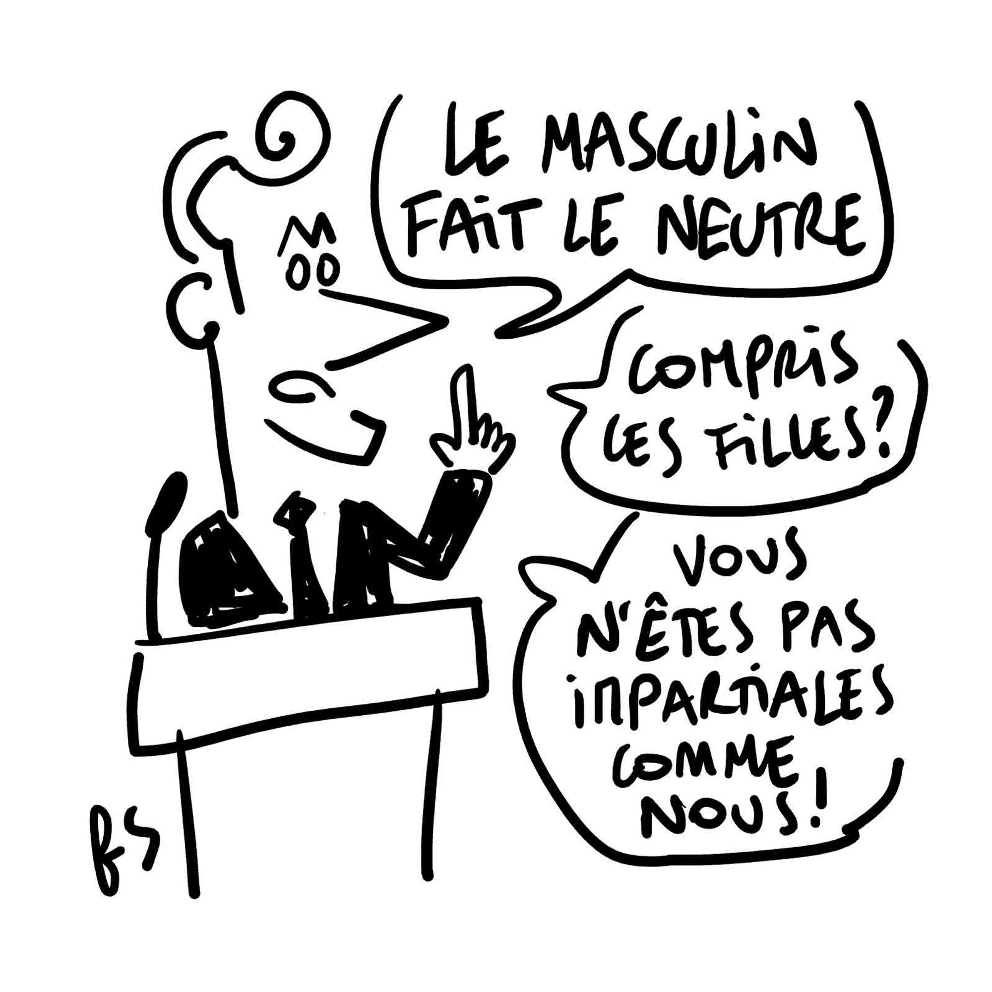 Dessin d'actualité.
Macron pérore  derrière un pupitre : "Le masculin fait le neutre. Compris, les filles ? Vous n'êtes pas impartiales comme nous !"