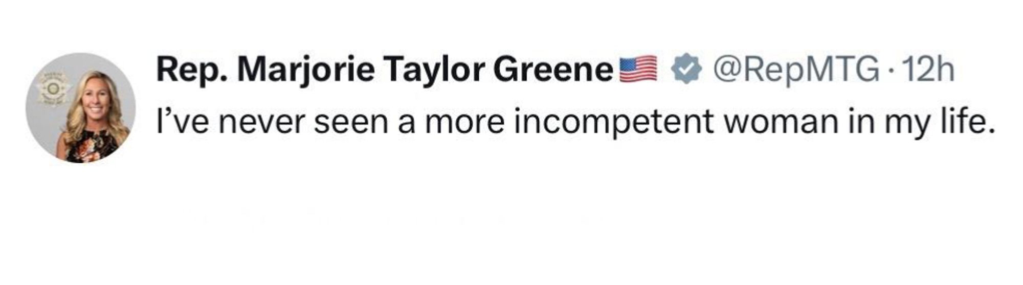 Rep. Marjorie Taylor Greene!
@RepMTG 
I've never seen a more incompetent woman in my life.