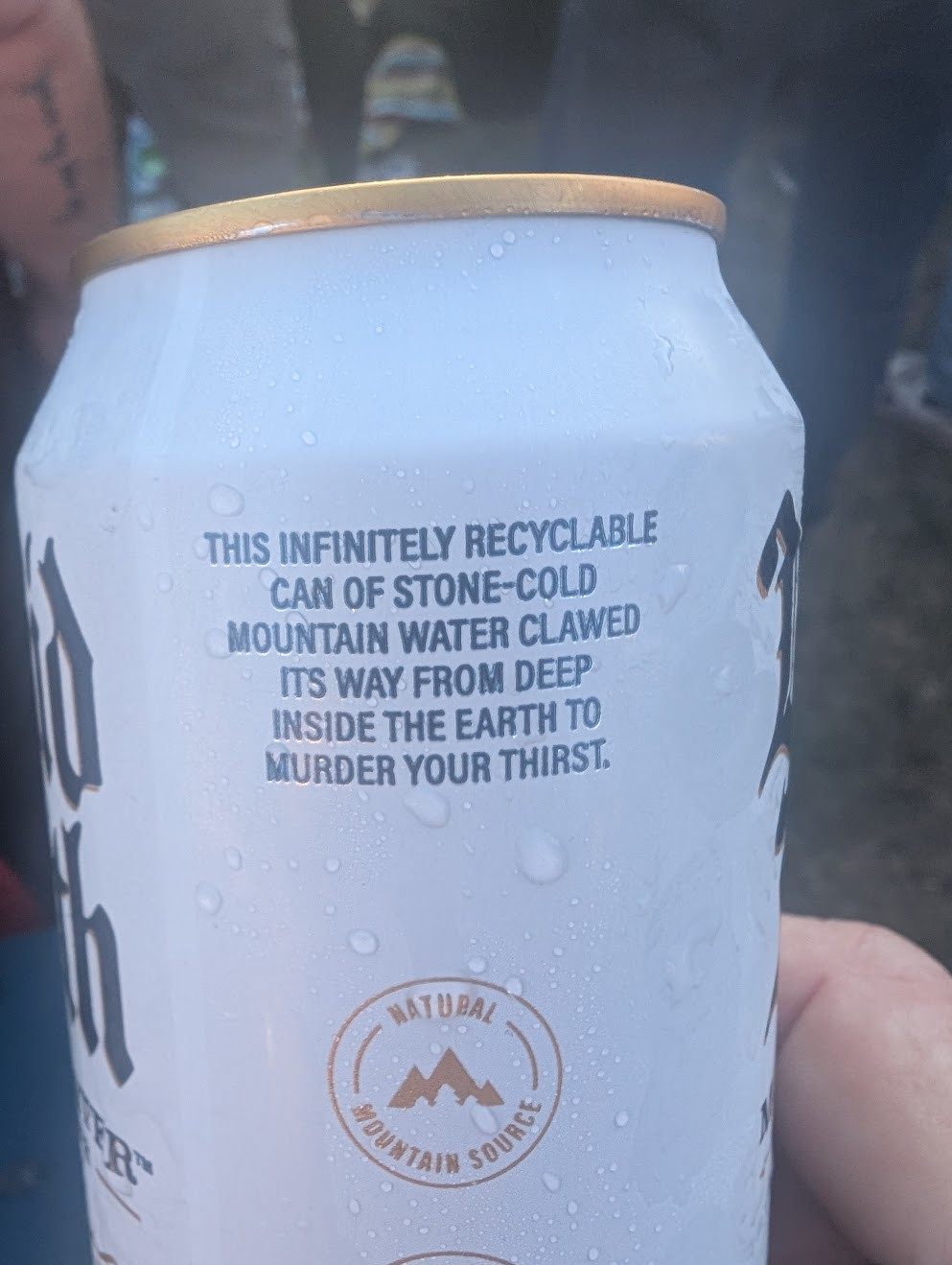 "This infinitely recyclable can of stone-cold mountain water clawed its way from deep inside the earth to murder your thirst."