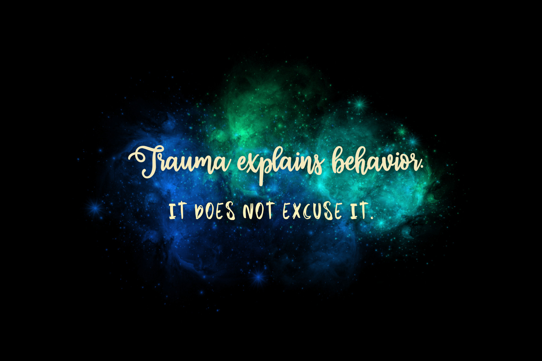 A blue and green galaxy with the sentences, "Trauma explains behavior. It does not excuse it." in pale yellow on top.