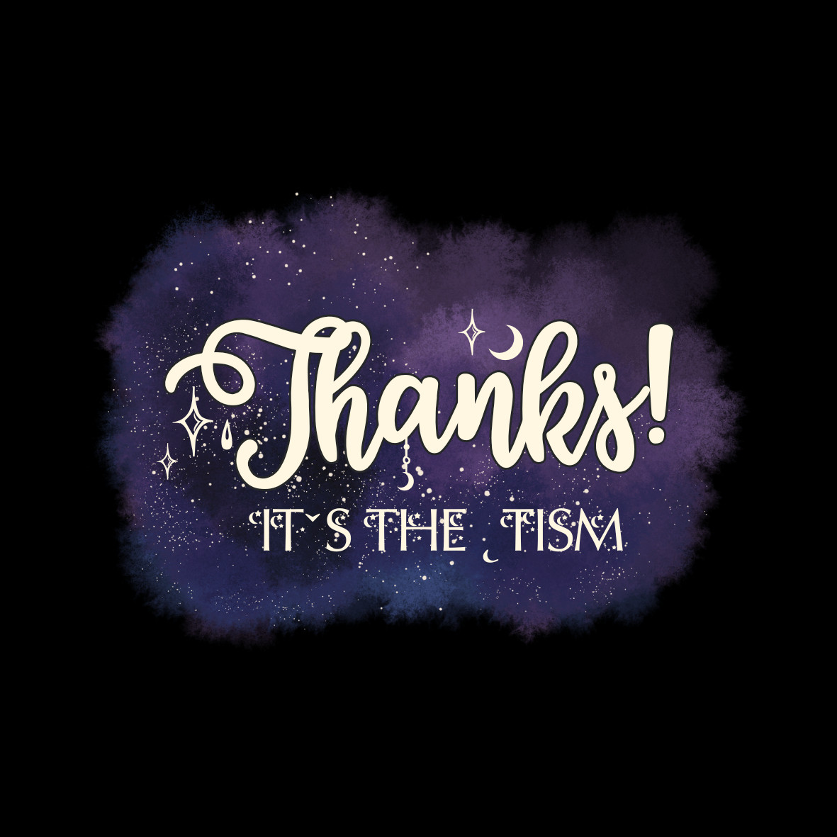 A dark blue and purple galaxy with the words, "Thanks! It's the 'tism" in pale yellow on top.