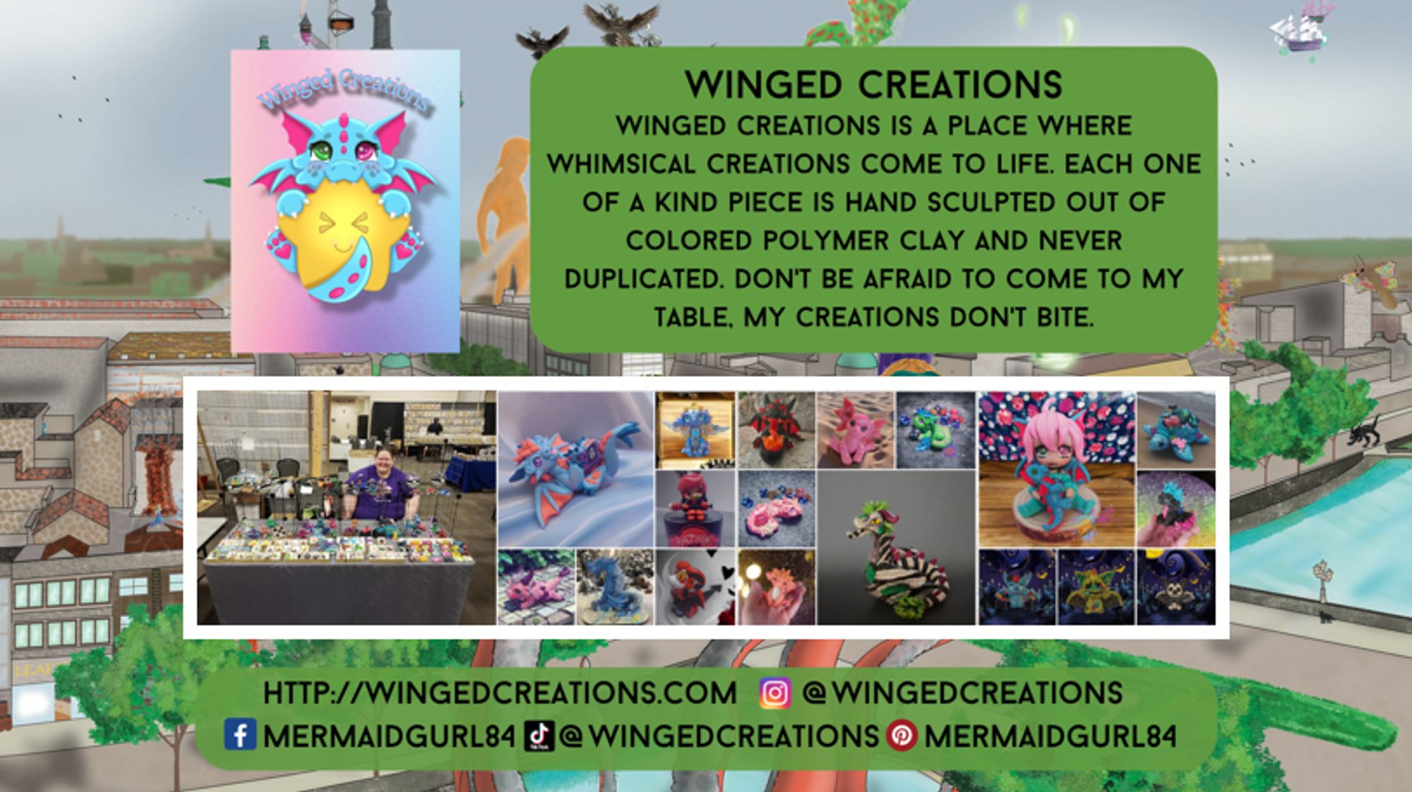 Dealer Card states: Winged Creations is a place where whimsical creations come to life. Each one-of-a-kind piece is hand sculpted out of coloured polymer clay and never duplicated. Don't be afraid to come to my table, my creations don't bite. Images included are their merchandise, logo and contact details. wingedcreations.com, Instagram: @WingedCreations, Facebook: MermaidGurl84, TikTok: @WingedCreations, Pinterest: MermaidGurl84.