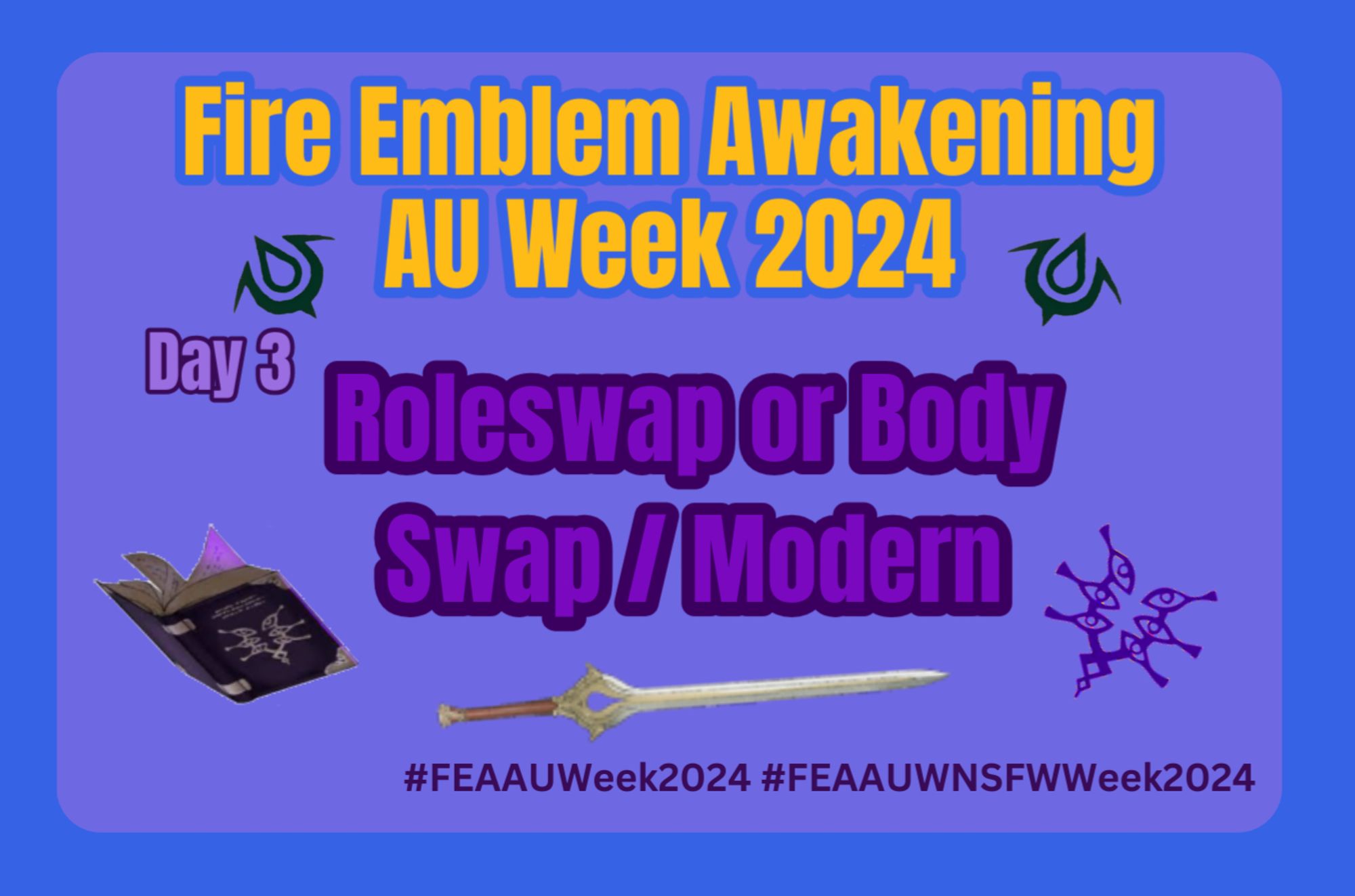 Fire Emblem Awakening AU Week 2024 Day 3
Roleswap or Body Swap / Modern
#FEAAUWeek2024 #FEAAUWNSFWWeek2024
Blue boarder with a purple background. Surrounded by a cartoon sword purple magic book and runes with purple and yellow text

September 22nd to September 28th