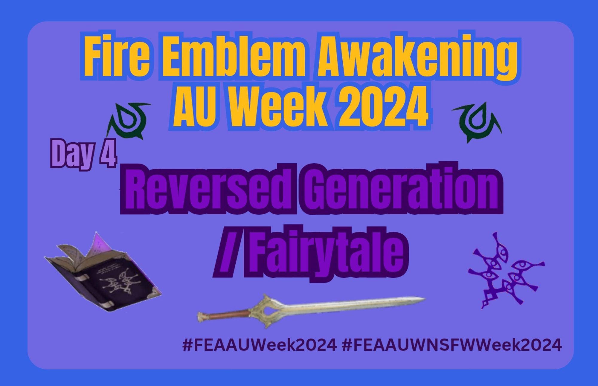 Fire Emblem Awakening AU Week 2024 Day 4
Fairytale / Reversed Generations  
#FEAAUWeek2024 #FEAAUWNSFWWeek2024
Blue boarder with a purple background. Surrounded by a cartoon sword purple magic book and runes with purple and yellow text

September 22nd to September 28th