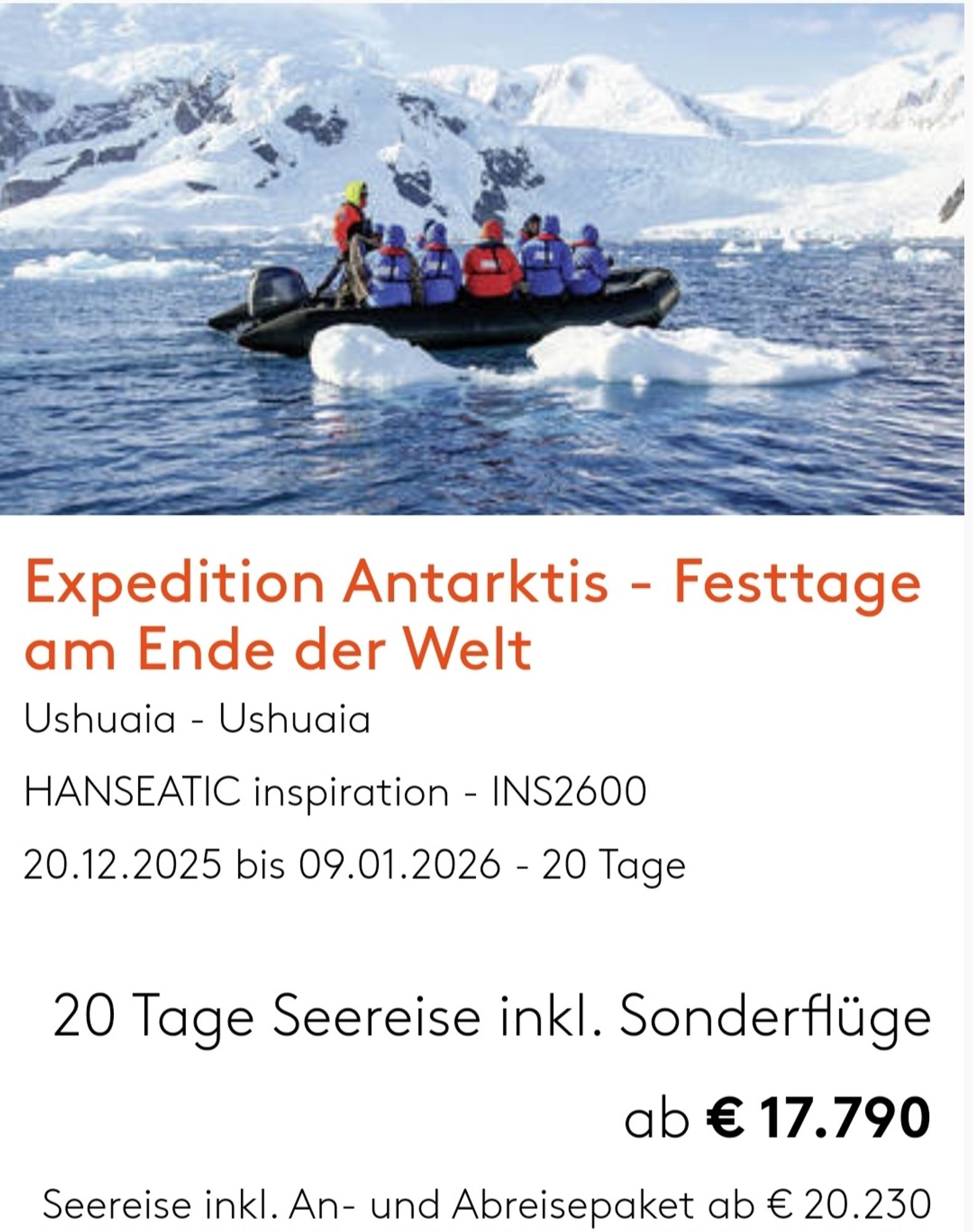 Quelle: Hapag LLoyd 
Expedition Antarktis - Festtage
am Ende der Welt
Ushuaia - Ushugia
HANSEATIC inspiration - INS2600
20.12.2025 bis 09.01.2026 - 20 Tage
20 Tage Seereise inkl. Sonderflüge
ab € 17.790
Seereise inkl. An- und Abreisepaket ab € 20.230