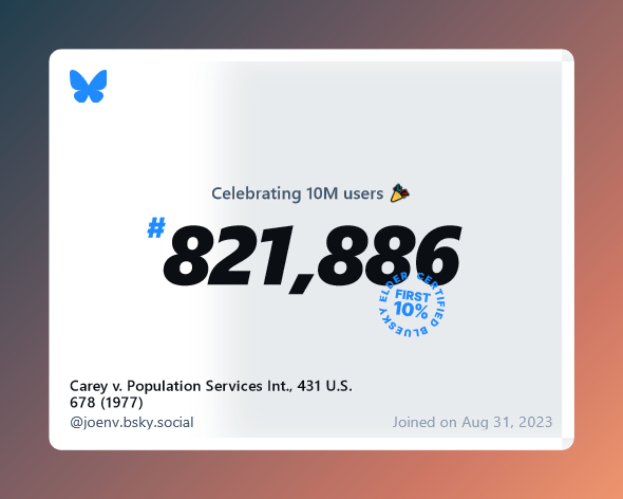 A virtual certificate with text "Celebrating 10M users on Bluesky, #821,886, Carey v. Population Services Int., 431 U.S. 678 (1977) ‪@joenv.bsky.social‬, joined on Aug 31, 2023"