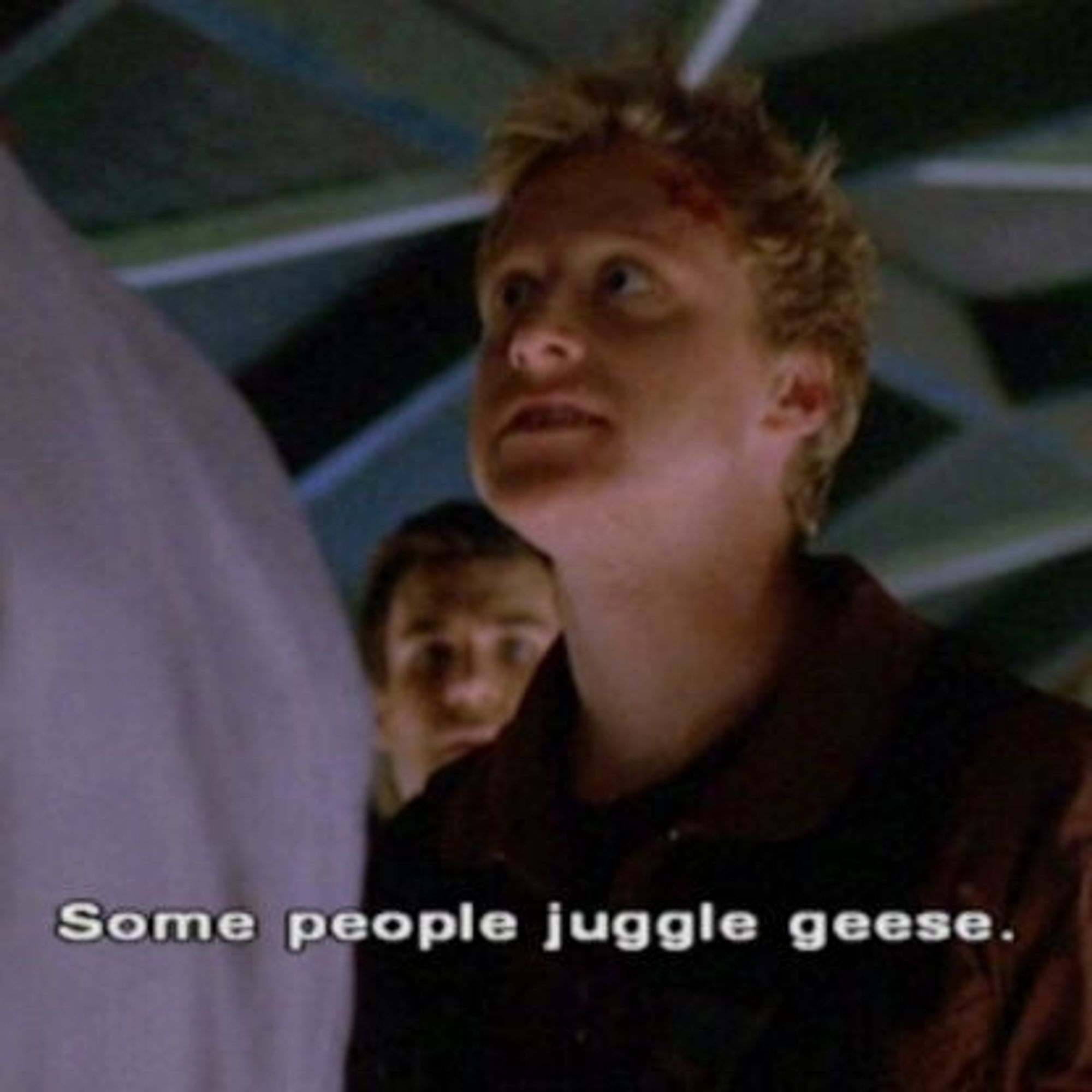 Wash, from Firefly saying "Some people juggle geese."