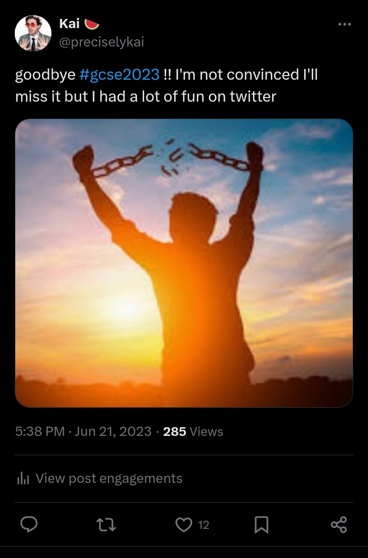 an image of a man breaking out of handcuffs triumphantly. He is a silhouette in front of a sunset.
the caption reads: goodbye gcse2023! I'm not convinced I'll miss it but i had a lot of fun on twitter 