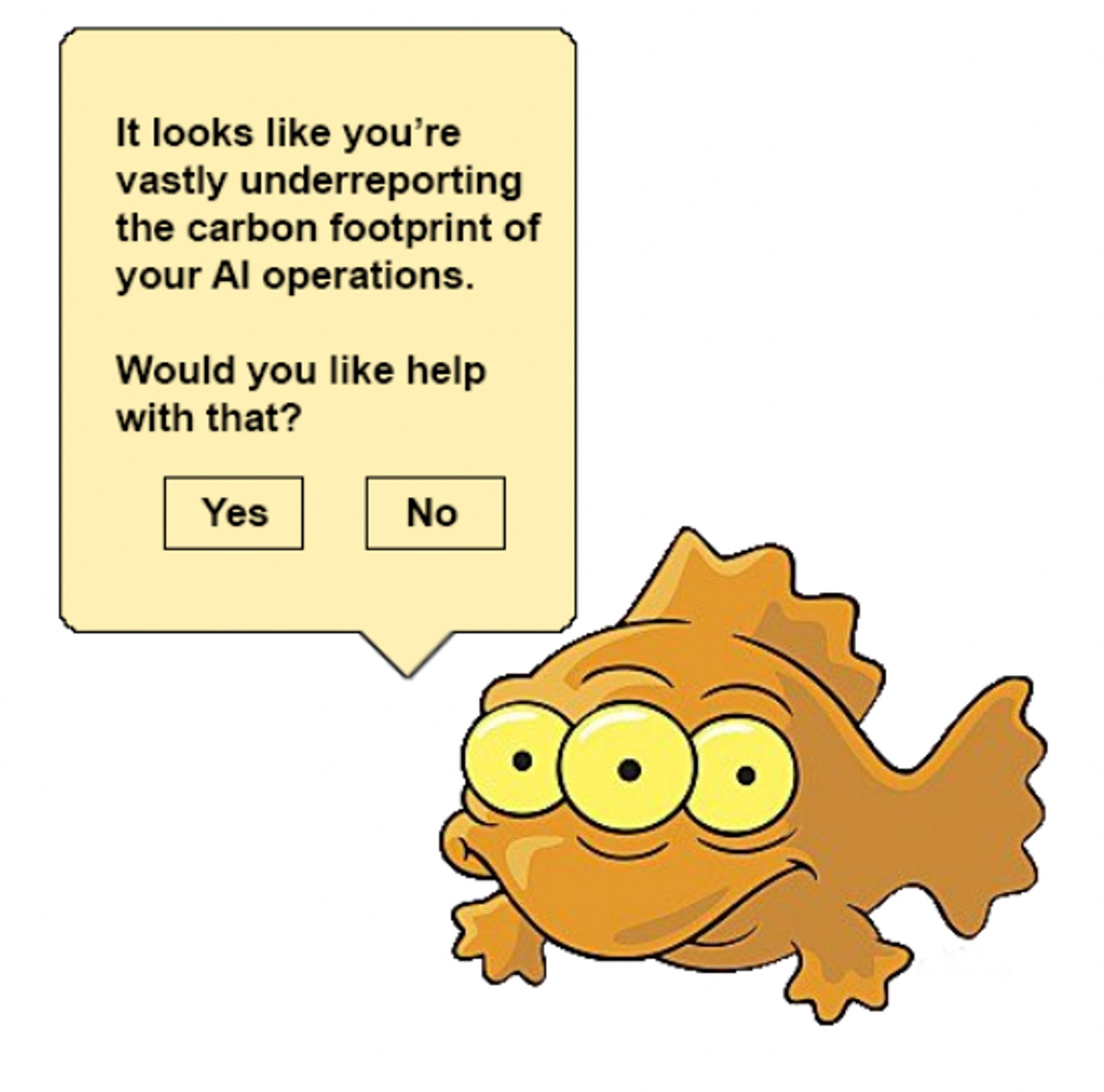 Blinky the three eyed fish with a Clippy-like dialog: It looks like you’re
vastly underreporting
the carbon footprint of
your AI operations.

Would you like help
with that?

Yes No