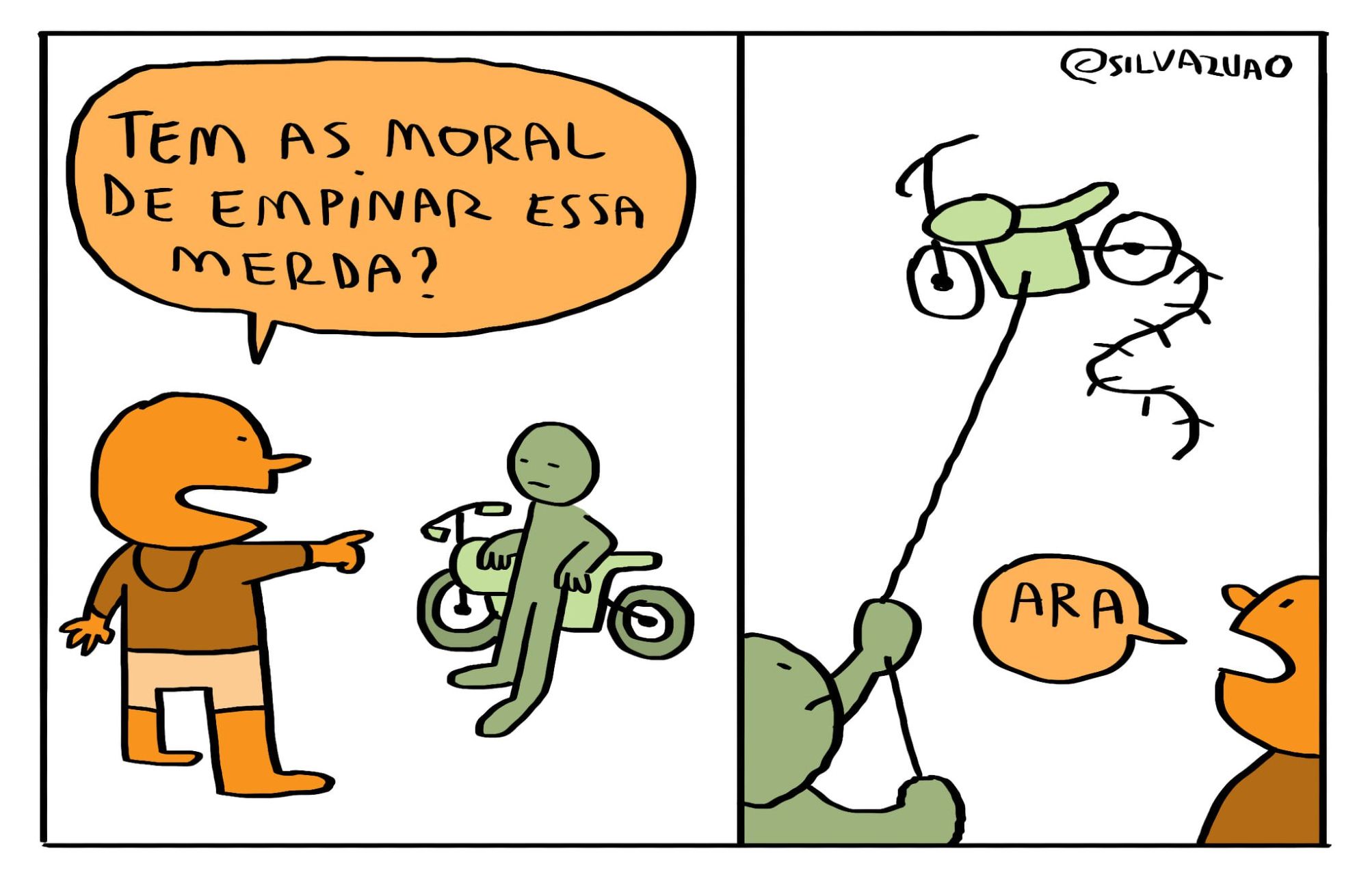 Uma tirinha em dois quadrinhos.

No primeiro quadrinho estão dois rapazes. Um está apoiado numa moto. Outro está apontando para ele e dizendo: "Tem as moral de empinar essa merda?"

No segundo quadrinho, o dono da moto está empinando a moto que nem uma pipa, usando linha e uma rabiola. A moto baila no ar. O cara que fez o desafio diz: "Ara."