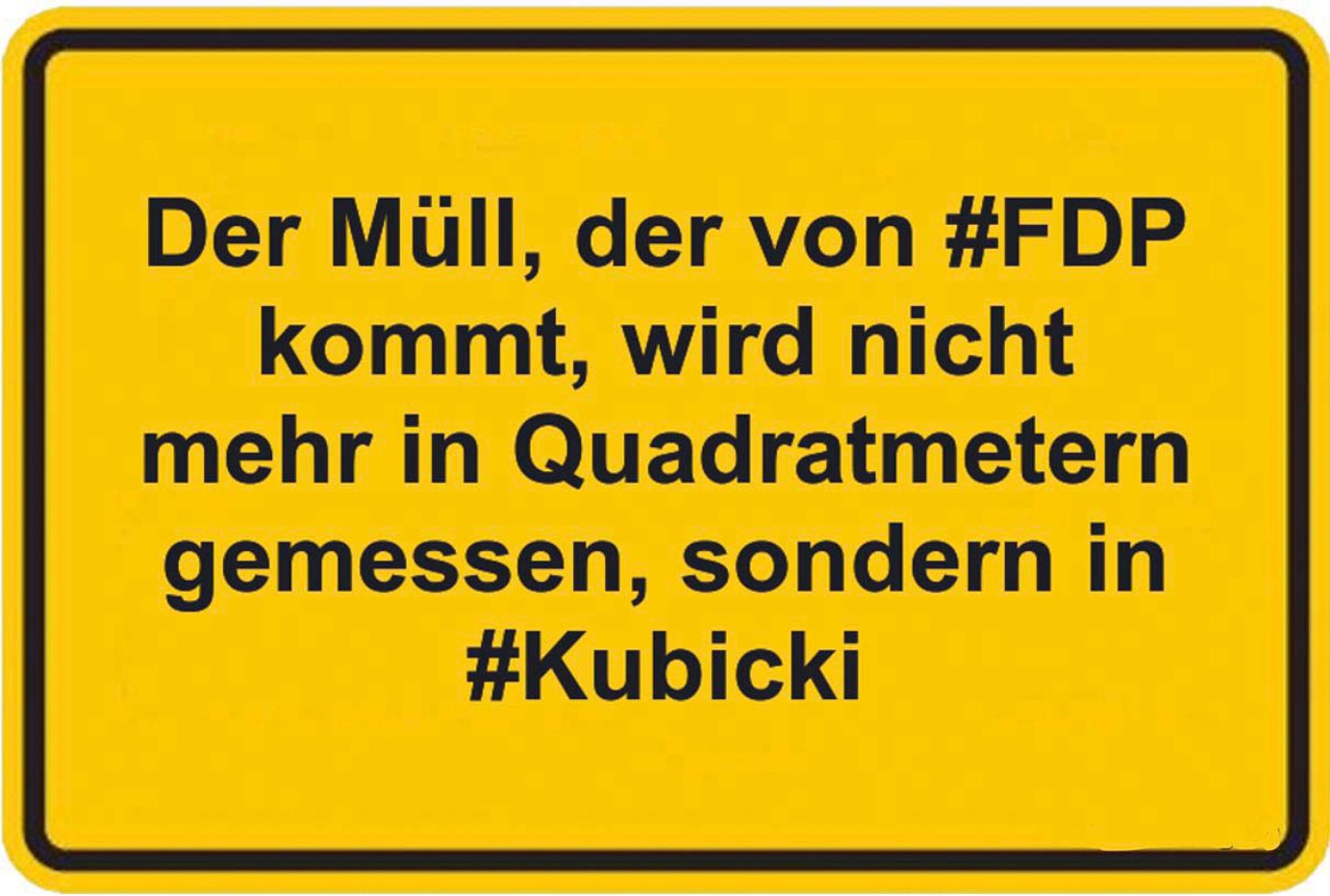 Gelbes Schild mitschwarzem Text: Der Müll, der von der #FDP kommt, wird nicht mehr in Quadratmetern gemessen, sondern in #Kubicki!