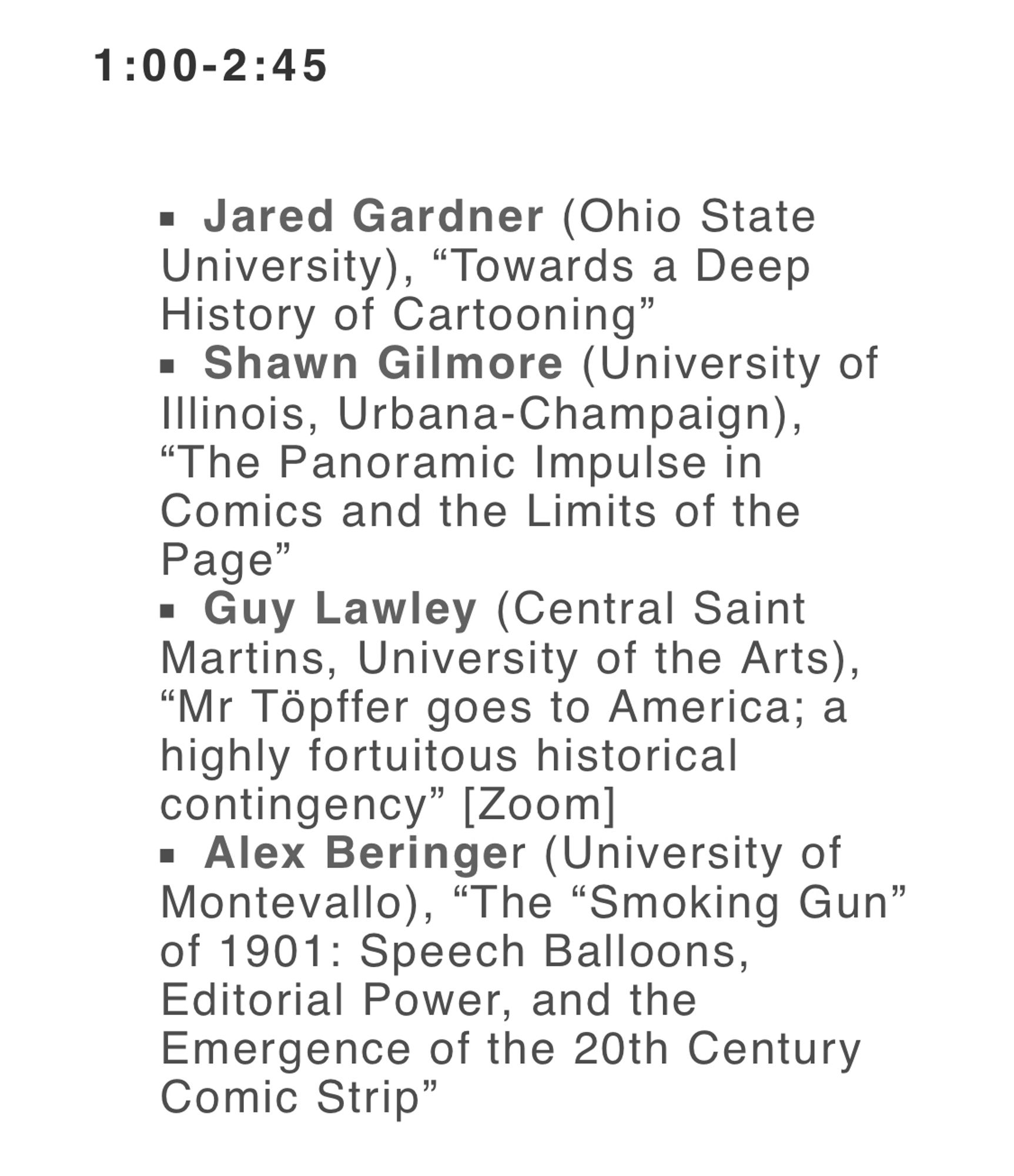 2024 CXC Scholarly Symposium panel: “1:00-2:45
• Jared Gardner (Ohio State University), "Towards a Deep History of Cartooning"
• Shawn Gilmore (University of Illinois, Urbana-Champaign),
"The Panoramic Impulse in Comics and the Limits of the Page"
• Guy Lawley (Central Saint
Martins, University of the Arts),
"Mr Töpffer goes to America; a highly fortuitous historical contingency" [Zoom]
• Alex Beringer (University of Montevallo), "The "Smoking Gun" of 1901: Speech Balloons, Editorial Power, and the Emergence of the 20th Century Comic Strip"”