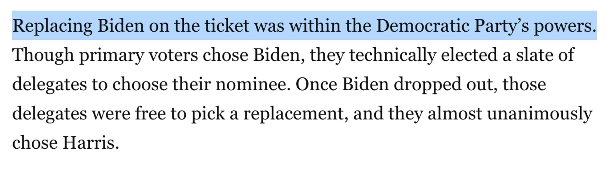 Replacing Biden on the ticket was within the Democratic Party’s powers. Though primary voters chose Biden, they technically elected a slate of delegates to choose their nominee. Once Biden dropped out, those delegates were free to pick a replacement, and they almost unanimously chose Harris.