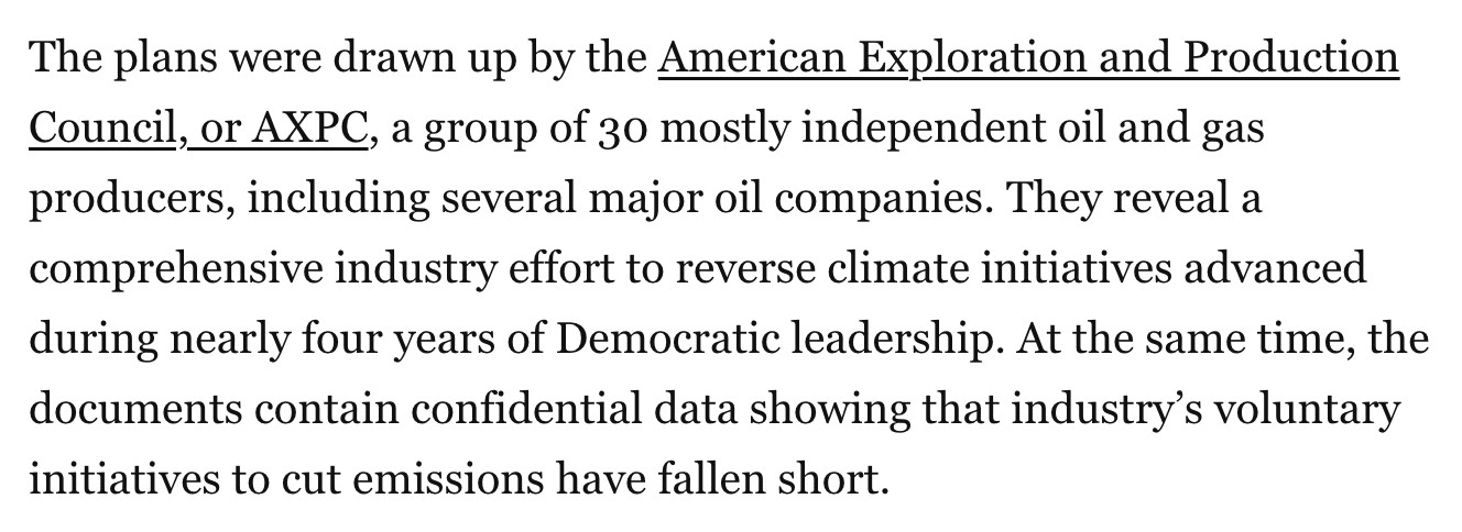 The plans were drawn up by the American Exploration and Production Council, or AXPC, a group of 30 mostly independent oil and gas producers, including several major oil companies. They reveal a comprehensive industry effort to reverse climate initiatives advanced during nearly four years of Democratic leadership. At the same time, the documents contain confidential data showing that industry’s voluntary initiatives to cut emissions have fallen short.