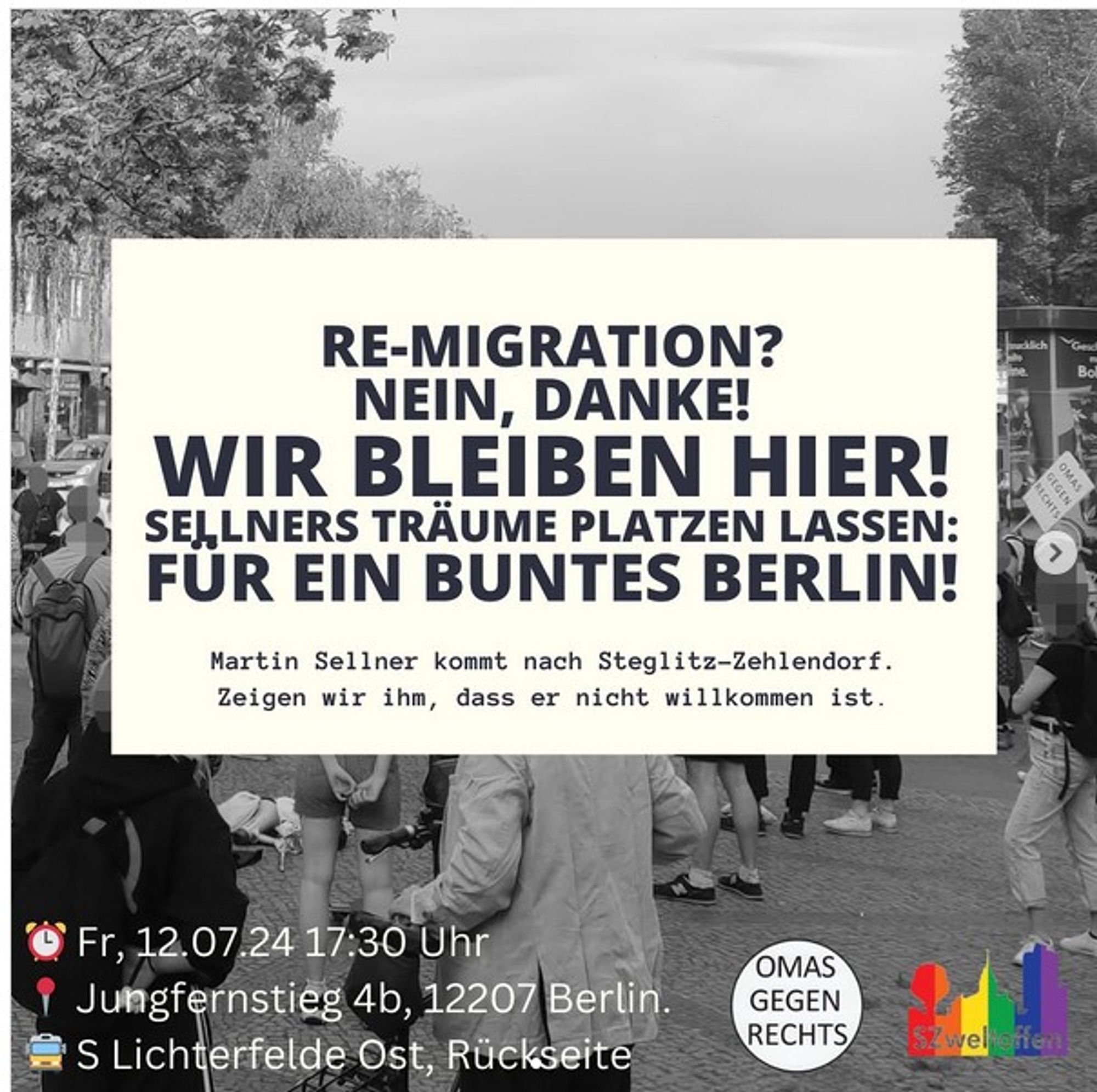 Screenshot, schwarz weiß Foto darüber der Text: Re-Migration? Nein, Danke! Wir bleiben hier! Sellners Träume platzen lassen: für ein buntes Berlin!
Martin Sellner kommt nach Steglitz-Zehlendorf. Zeigen wir ihm, dass er nicht willkommen ist. Fr, 12.7.24 17:30 Jungfernstieg 4b, 12207 Berlin S lichterfelde Ost, Rückseite