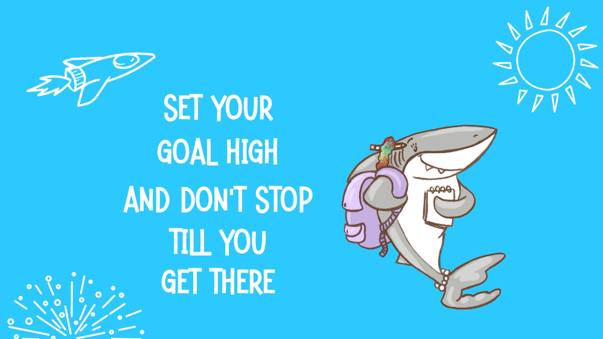 Image with Lucy (Shark and main character in the picture book Being Me: Lucy’s Tale) and text that reads: “Set Your Goal High And Don’t Stop Till You Get There”