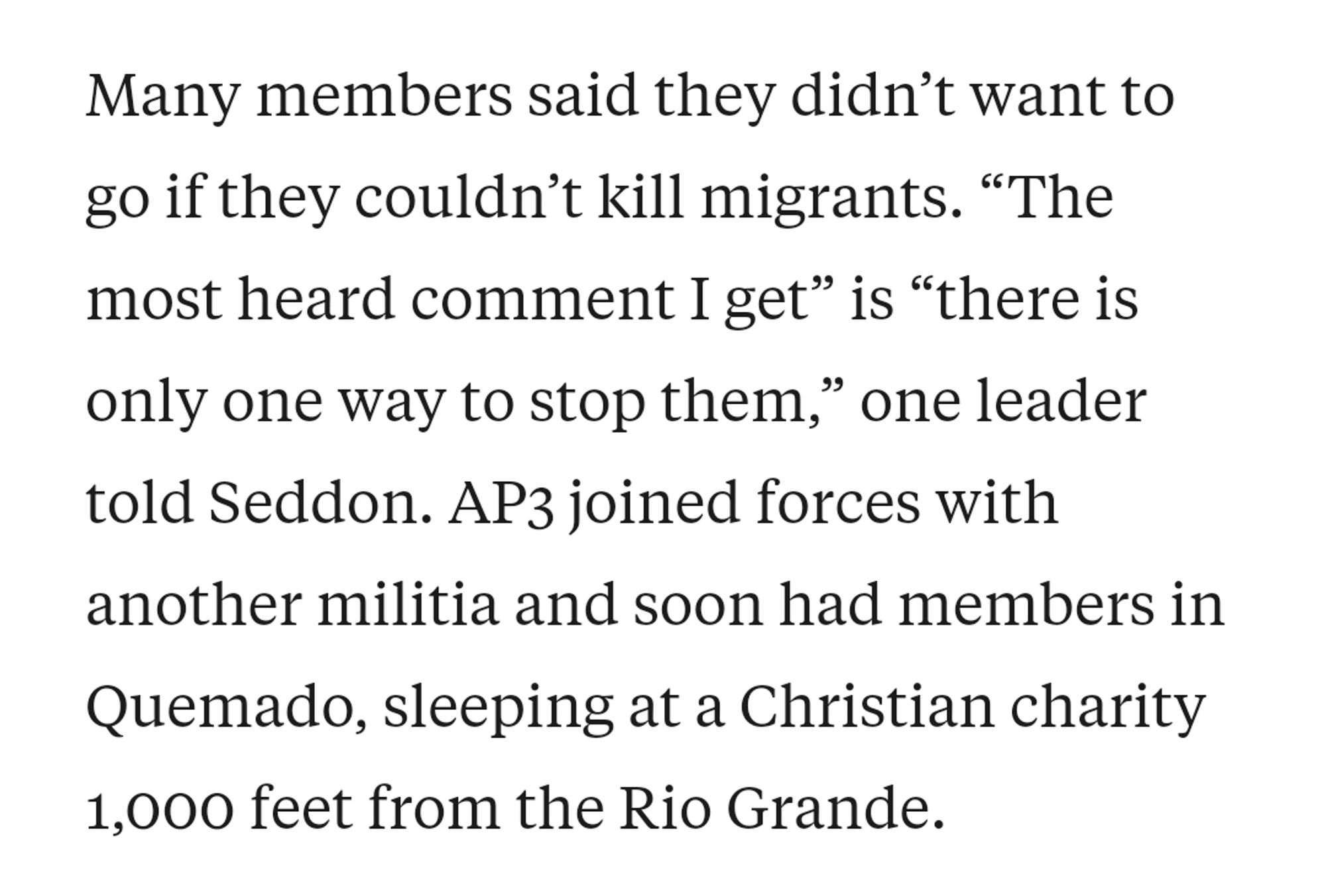 Many members said they didn’t want to go if they couldn’t kill migrants. “​​The most heard comment I get” is “there is only one way to stop them,” one leader told Seddon. AP3 joined forces with another militia and soon had members in Quemado, sleeping at a Christian charity 1,000 feet from the Rio Grande.