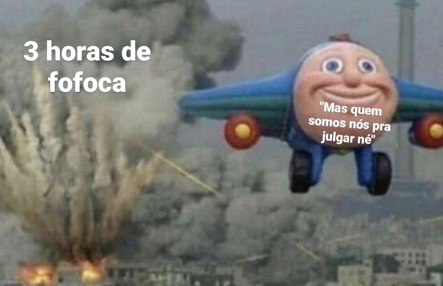 Um avião azul e verde aparentemente de brinquedo, com a dianteira no formato de um rosto com cara de bobo voando na direção oposta à de uma região bombardeada que está em segundo plano com a legenda “3 horas de fofoca” sobre ela enquanto diante da face do avião há a legenda “Mas quem somos nós pra julgar né”. As turbinas do avião são vermelhas com o centro amarelo e o trem de pouso azul ridiculamente grande está exposto com os pneus pretos na mesma ridícula dimensão de grandeza.  