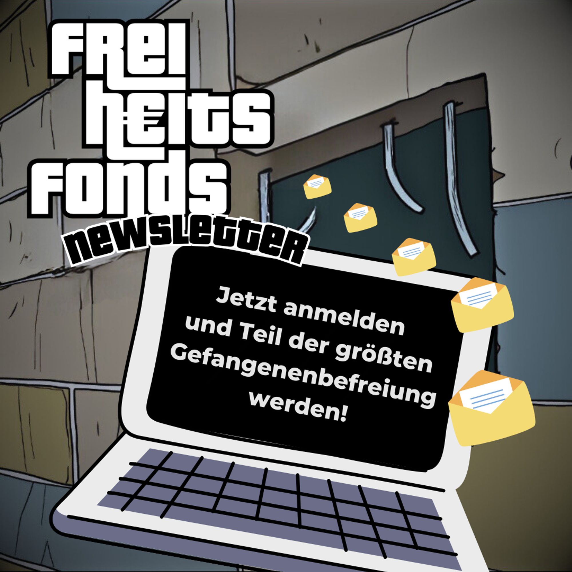 Auf dem Bild ist ein Laptop dargestellt, auf dessen Bildschirm dazu aufgerufen wird, sich für den Newsletter vom Freiheitsfonds anzumelden ("Jetzt anmelden und Teil der größten Gefangnenenbfreiung werden!") Im Hintergrund ist ein aufgebrochenes Gefängnisfenster zu sehen. Es fliegen Briefe aus dem Gefängnis auf den Laptop zu. In der linken Ecke des Bildes ist das logo des Freiheitsfonds abgebildet. Dazu steht in schwarzer Schrift "Newsletter"